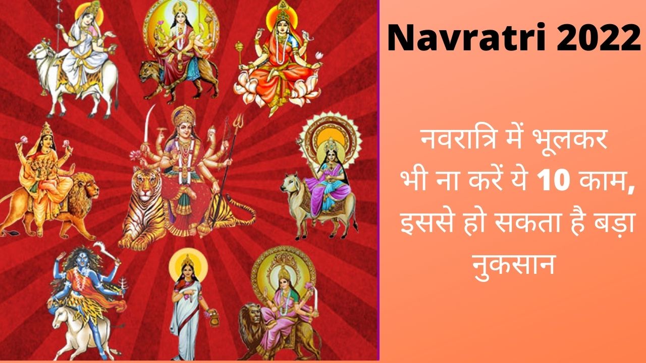 Navratri 2022: नवरात्रि में भूलकर भी ना करें ये 10 काम, वरना  होगा बड़ा नुकसान- जानें