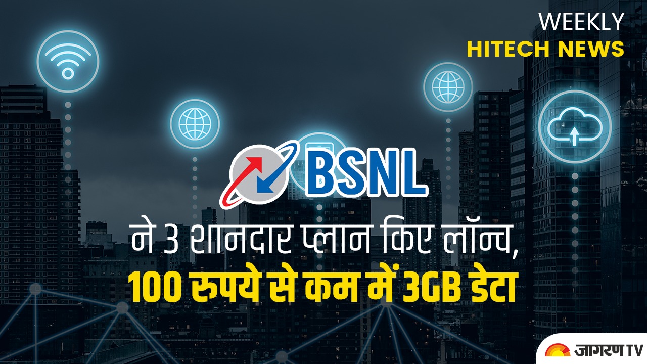 Weekly tech news: BSNL ने 3 शानदार प्लान किए लॉन्च, 100 रुपये से कम में 3GB डेटा